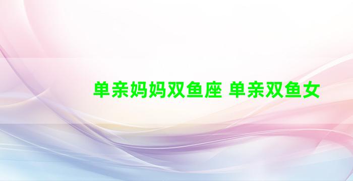 单亲妈妈双鱼座 单亲双鱼女